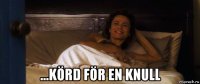  ...körd för en knull
