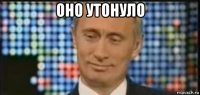 оно утонуло 