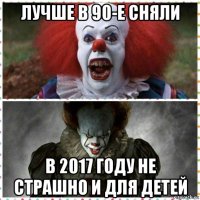 лучше в 90-е сняли в 2017 году не страшно и для детей