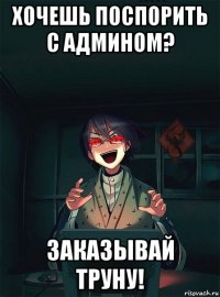 хочешь поспорить с админом? заказывай труну!