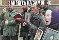 закрыть на замок их 