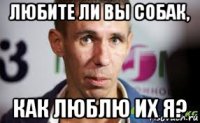любите ли вы собак, как люблю их я?