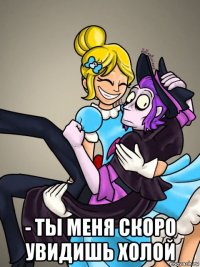  - ты меня скоро увидишь холой