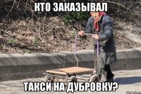 кто заказывал такси на дубровку?
