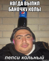 когда выпил баночку колы 