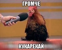 громче кукарекай