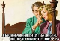  я бесконечно навсегда тебя люблю, светлячок мой яркенький !