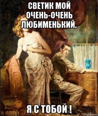 светик мой очень-очень любименький, я с тобой !