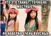 кто это такие?,- точно не местные... но наверно очень вкусные