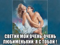  светик мой очень-очень любименький. я с тобой !