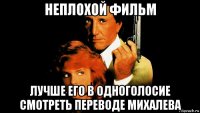 неплохой фильм лучше его в одноголосие смотреть переводе михалева
