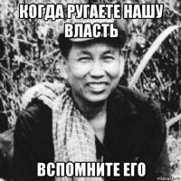 когда ругаете нашу власть вспомните его