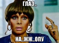 глаз.. на..жж..опу