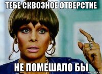 тебе сквозное отверстие не помешало бы