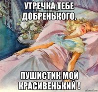 утречка тебе добренького, пушистик мой красивенький !
