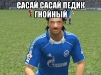 сасай сасай педик гнойный 