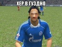 хер в гуздно 