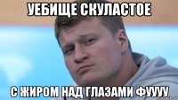 уебище скуластое с жиром над глазами фуууу