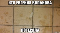 кто евгения вольнова потерял?