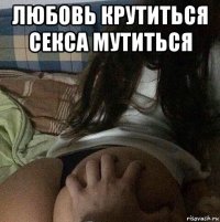 любовь крутиться секса мутиться 