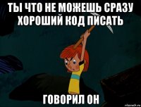 ты что не можешь сразу хороший код писать говорил он