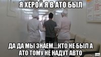 я херой я в ато был да да мы знаем....кто не был а ато тому не надут авто