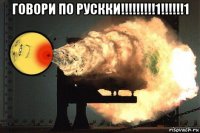 говори по рускки!!!!!!!!!1!!!!!!1 