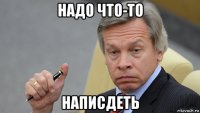 надо что-то написдеть