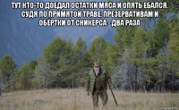 тут кто-то доедал остатки мяса и опять ебался. судя по примятой траве, презервативам и обёртки от сникерса - два раза 