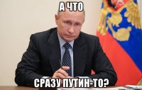 а что сразу путин-то?