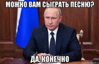 можно вам сыграть песню? да, конечно