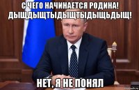 с чего начинается родина! дыщдыщтыдыщтыдыщьдыщ! нет, я не понял