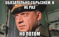 обязательно сбрызнем, и не раз но потом