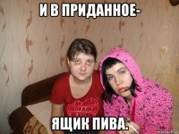и в приданное- ящик пива.