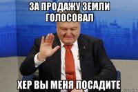 за продажу земли голосовал хер вы меня посадите