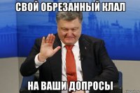 свой обрезанный клал на ваши допросы
