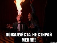  пожалуйста, не стирай меня!!!