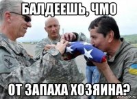 балдеешь, чмо от запаха хозяина?