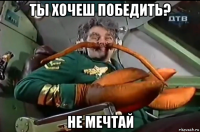 ты хочеш победить? не мечтай