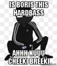 is boris this hardbass ahhh nuuu cheeki breeki