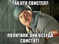 -так,кто свистел? -политики. они всегда свистят!