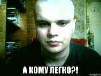  а кому легко?!