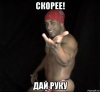 скорее! дай руку