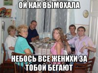 ой как вымохала небось все женихи за тобой бегают