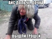 айс дольче, дочка вышли грошей