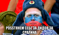  роssтянем себе за дидов за сралина