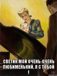  светик мой очень-очень любименький, я с тобой !