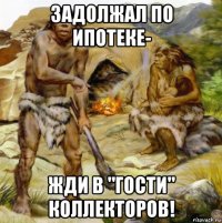 задолжал по ипотеке- жди в "гости" коллекторов!