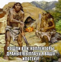  пошли вон, коллекторы драные!выплачу я вашу ипотеку!