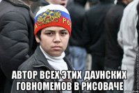  автор всех этих даунских говномемов в рисоваче